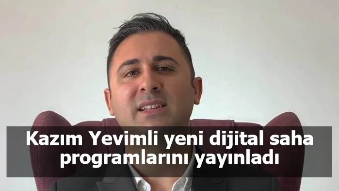 Kazım Yevimli yeni dijital saha programlarını yayınladı